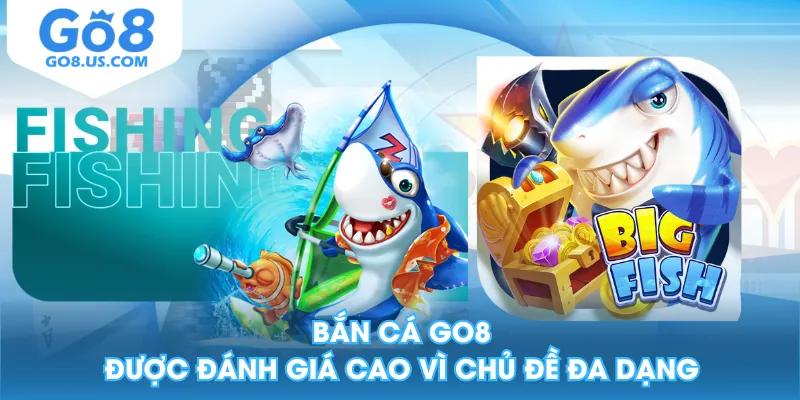 Bắn cá GO8 được đánh giá cao vì chủ đề đa dạng
