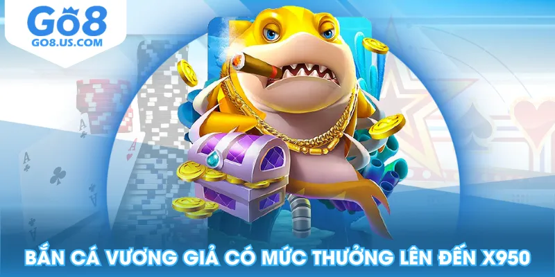 Bắn Cá Vương Giả có mức thưởng lên đến x950
