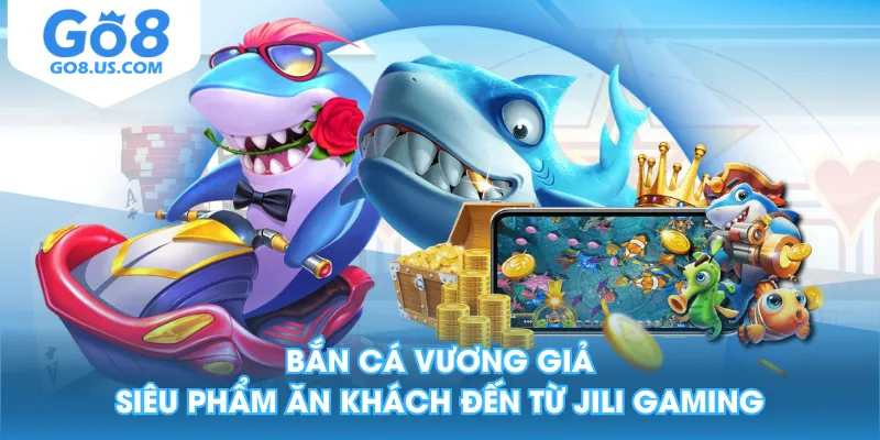 Bắn Cá Vương Giả - Siêu Phẩm Ăn Khách Đến Từ Jili Gaming
