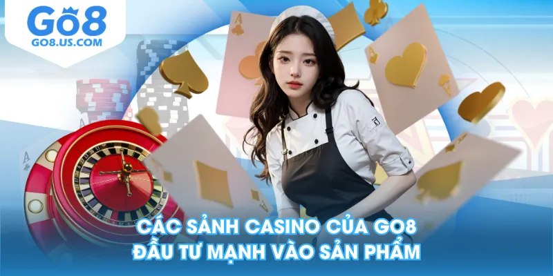 Các sảnh Casino của GO8 đầu tư mạnh vào sản phẩm