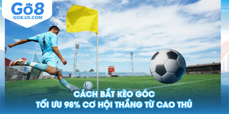 Cách Bắt Kèo Góc Tối Ưu 98% Cơ Hội Thắng Từ Cao Thủ