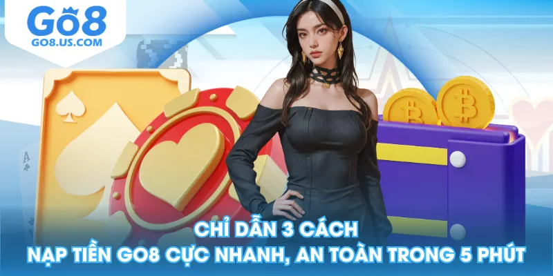 Chỉ Dẫn 3 Cách Nạp Tiền GO8 Cực Nhanh, An Toàn Trong 5 Phút