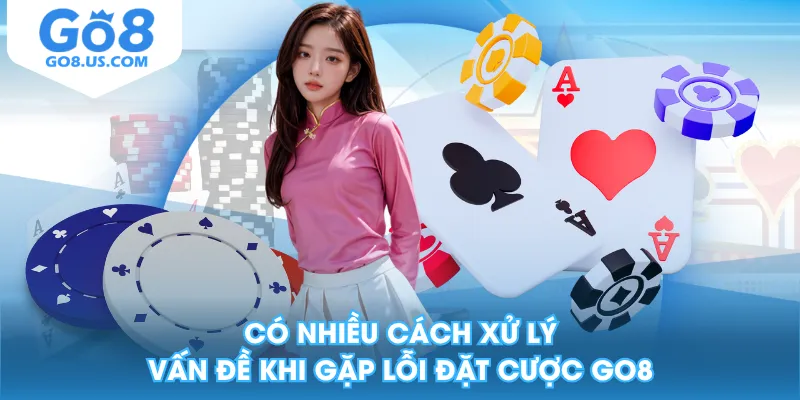 Có nhiều cách xử lý vấn đề khi gặp lỗi đặt cược GO8