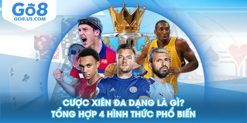Cược Xiên Đa Dạng Là Gì? Tổng Hợp 4 Hình Thức Phổ Biến