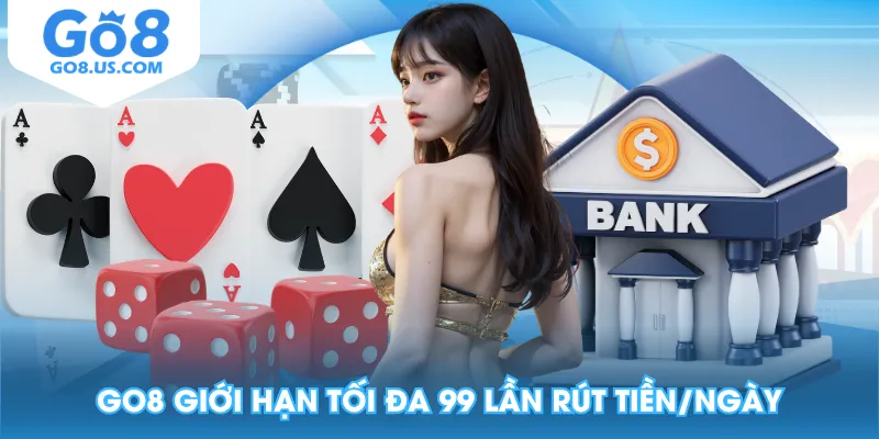 GO8 giới hạn tối đa 99 lần rút tiền/ngày