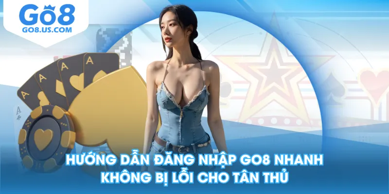 Hướng Dẫn Đăng Nhập GO8 Nhanh, Không Bị Lỗi Cho Tân Thủ