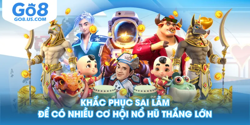 Khắc phục sai lầm để có nhiều cơ hội nổ hũ thắng lớn