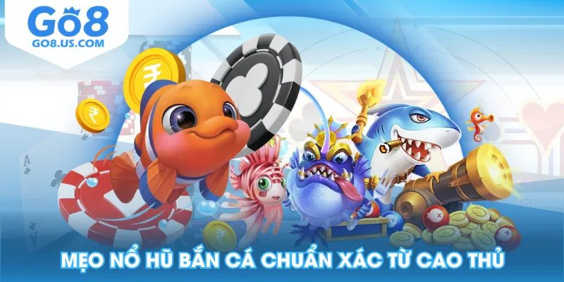 Mẹo nổ hũ bắn cá chuẩn xác từ cao thủ