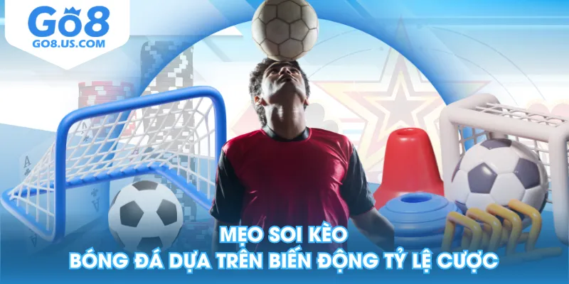 Mẹo soi kèo bóng đá dựa trên biến động tỷ lệ cược
