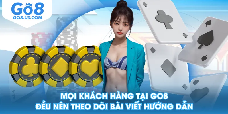Mọi khách hàng tại GO8 đều nên theo dõi bài viết hướng dẫn