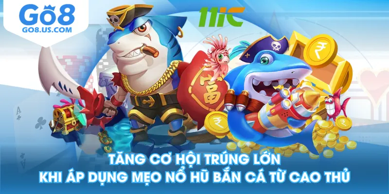 Tăng cơ hội trúng lớn khi áp dụng mẹo nổ hũ bắn cá từ cao thủ