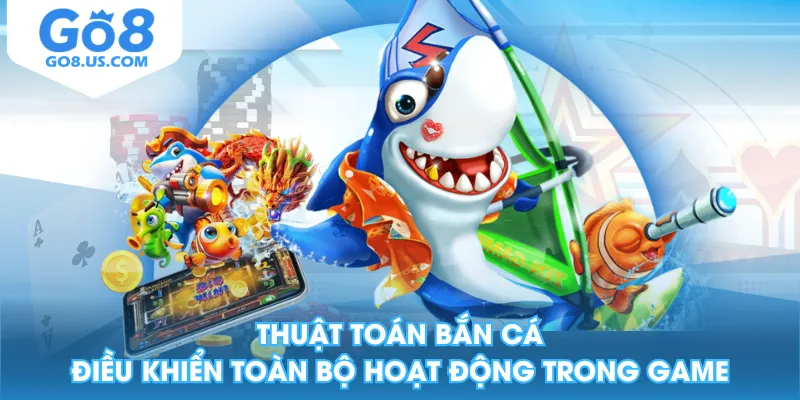 Thuật toán bắn cá điều khiển toàn bộ hoạt động trong game