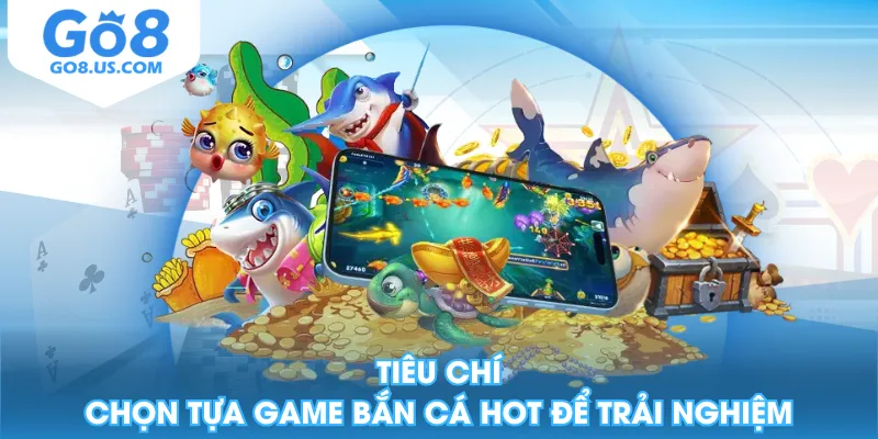 Tiêu chí chọn tựa game bắn cá hot để trải nghiệm
