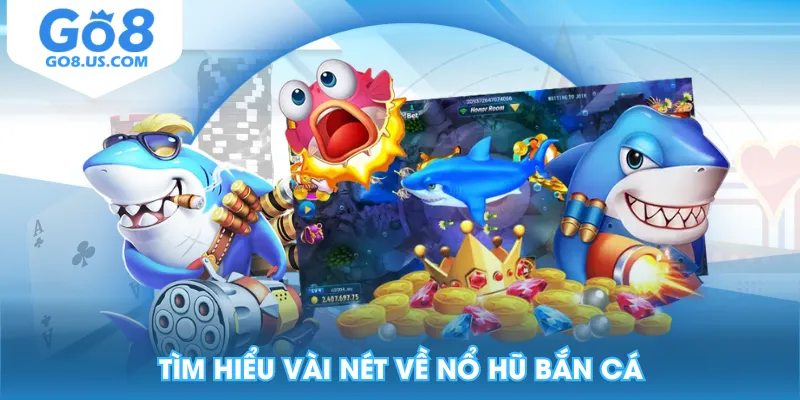 Tìm hiểu vài nét về nổ hũ bắn cá