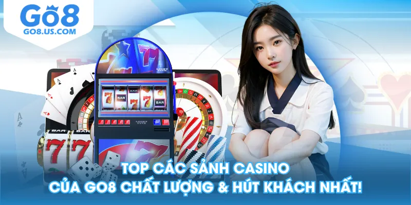 Top Các Sảnh Casino Của GO8 Chất Lượng & Hút Khách Nhất!