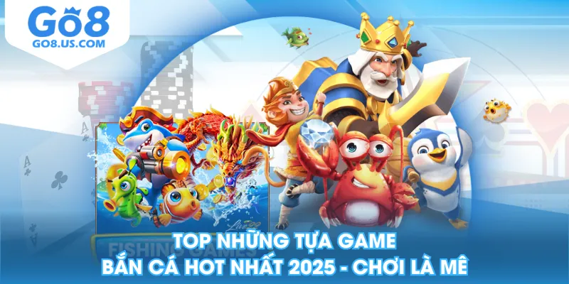 Top Những Tựa Game Bắn Cá Hot Nhất 2025 - Chơi Là Mê