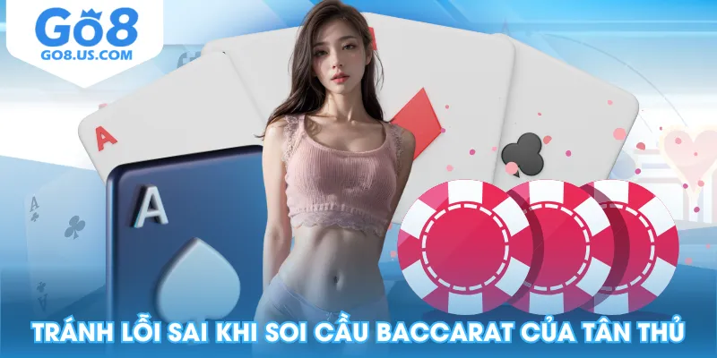 Tránh lỗi sai khi soi cầu Baccarat của tân thủ
