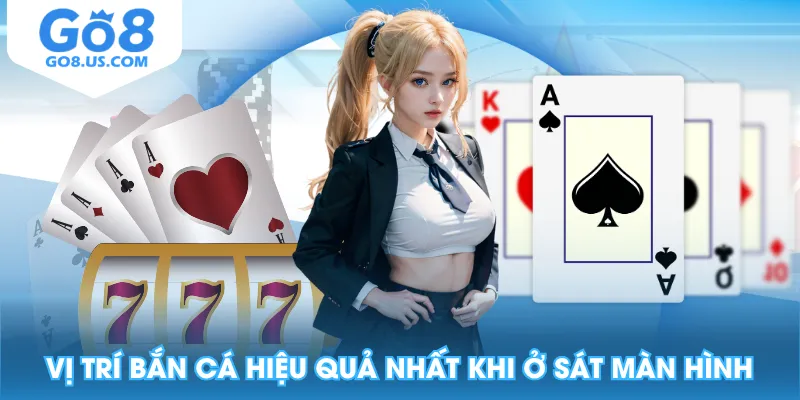 Vị trí bắn cá hiệu quả nhất khi ở sát màn hình
